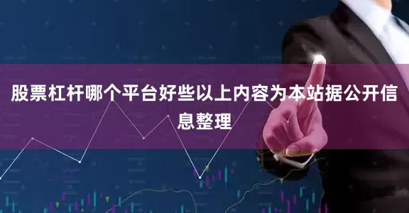 股票杠杆哪个平台好些以上内容为本站据公开信息整理