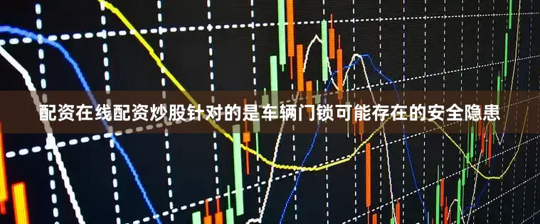 配资在线配资炒股针对的是车辆门锁可能存在的安全隐患