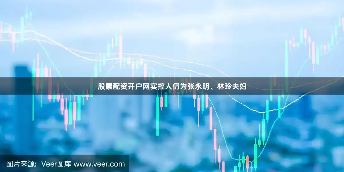 股票配资开户网实控人仍为张永明、林玲夫妇