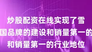 炒股配资在线实现了雪花啤酒全国品牌的建设和销量第一的行业地位