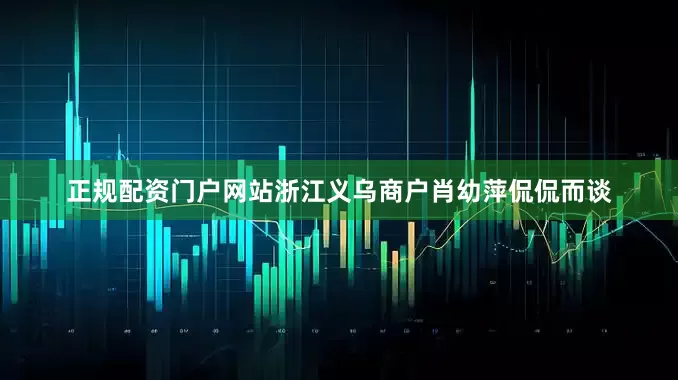 正规配资门户网站浙江义乌商户肖幼萍侃侃而谈