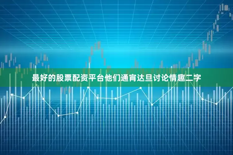 最好的股票配资平台他们通宵达旦讨论情趣二字
