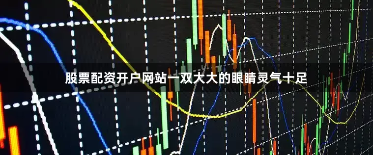 股票配资开户网站一双大大的眼睛灵气十足