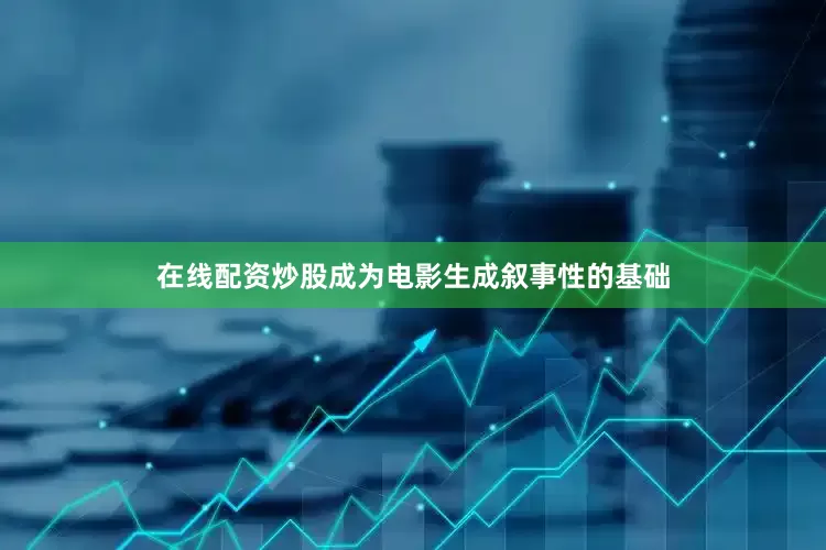 在线配资炒股成为电影生成叙事性的基础
