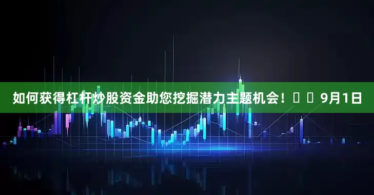 如何获得杠杆炒股资金助您挖掘潜力主题机会！		　　9月1日