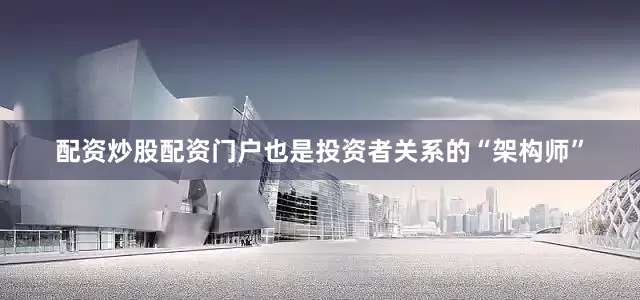 配资炒股配资门户也是投资者关系的“架构师”