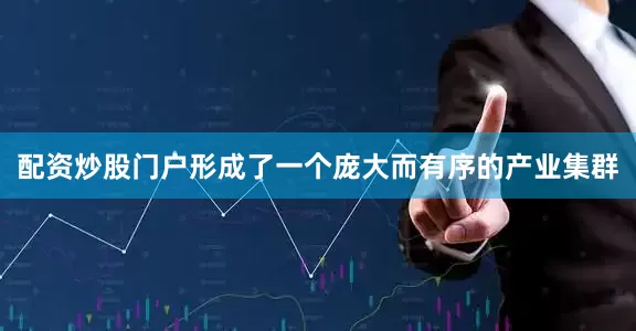 配资炒股门户形成了一个庞大而有序的产业集群