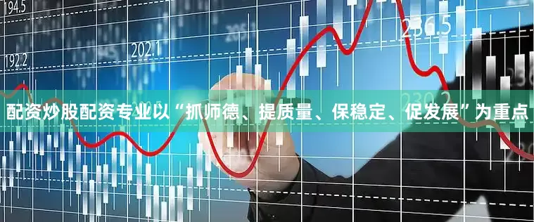 配资炒股配资专业以“抓师德、提质量、保稳定、促发展”为重点