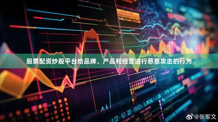 股票配资炒股平台给品牌、产品和经营进行恶意攻击的行为
