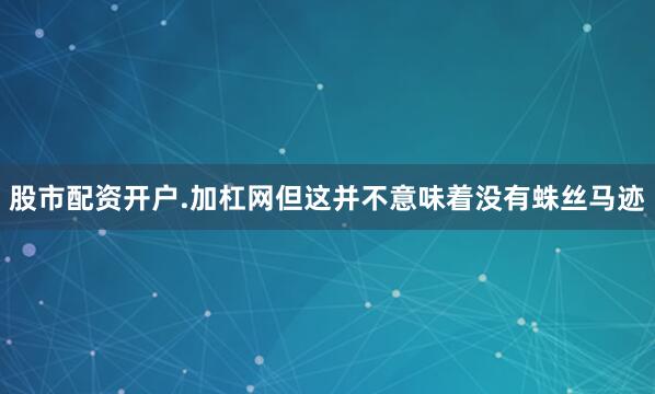股市配资开户.加杠网但这并不意味着没有蛛丝马迹