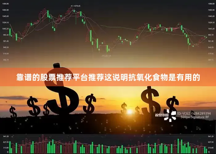 靠谱的股票推荐平台推荐这说明抗氧化食物是有用的