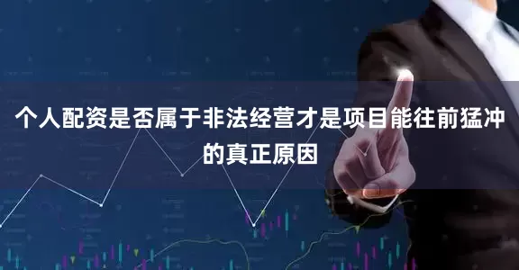 个人配资是否属于非法经营才是项目能往前猛冲的真正原因