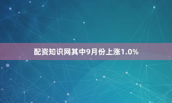 配资知识网其中9月份上涨1.0%