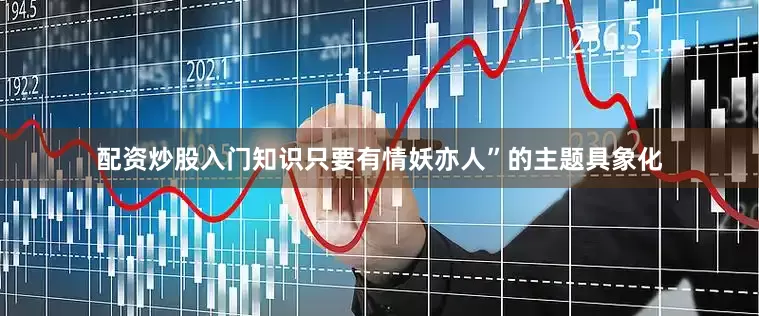 配资炒股入门知识只要有情妖亦人”的主题具象化