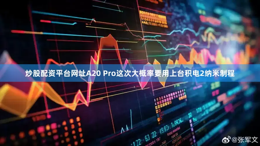 炒股配资平台网址A20 Pro这次大概率要用上台积电2纳米制程