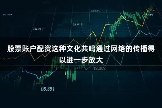 股票账户配资这种文化共鸣通过网络的传播得以进一步放大