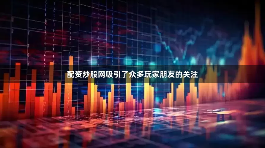 配资炒股网吸引了众多玩家朋友的关注