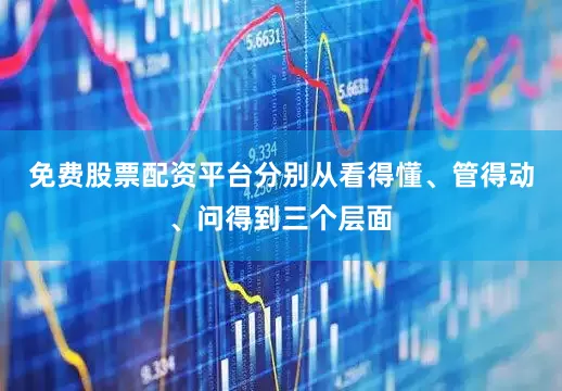 免费股票配资平台分别从看得懂、管得动、问得到三个层面