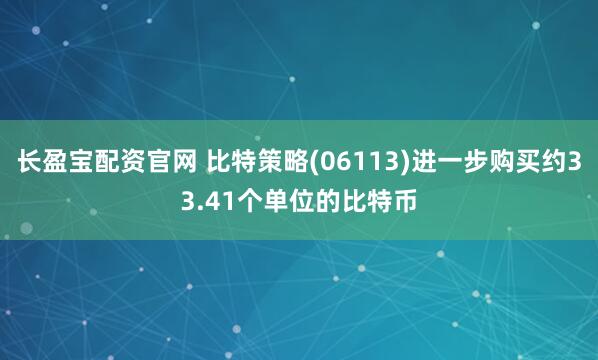 长盈宝配资官网 比特策略(06113)进一步购买约33.41个单位的比特币