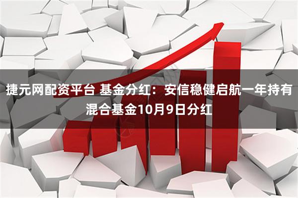 捷元网配资平台 基金分红：安信稳健启航一年持有混合基金10月9日分红