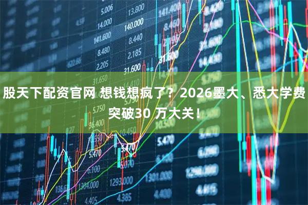 股天下配资官网 想钱想疯了？2026墨大、悉大学费突破30 万大关！