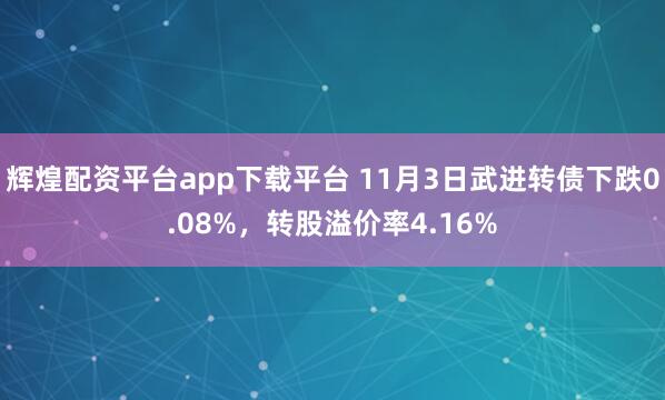 辉煌配资平台app下载平台 11月3日武进转债下跌0.08%，转股溢价率4.16%