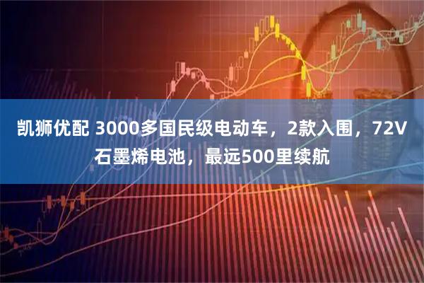 凯狮优配 3000多国民级电动车，2款入围，72V石墨烯电池，最远500里续航