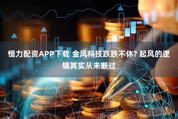恒力配资APP下载 金风科技跌跌不休? 起风的逻辑其实从未断过