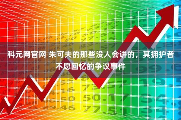 科元网官网 朱可夫的那些没人会讲的，其拥护者不愿回忆的争议事件
